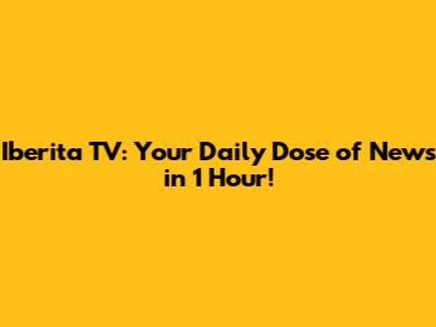 Iberita TV: Your Daily Dose of News in 1 Hour!