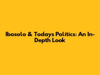 Ibosolo & Today's Politics: An In-Depth Look