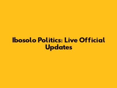Ibosolo Politics: Live Official Updates