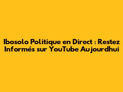 Ibosolo Politique en Direct : Restez Informés sur YouTube Aujourd'hui