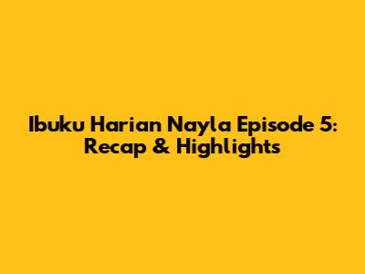 Ibuku Harian Nayla Episode 5: Recap & Highlights