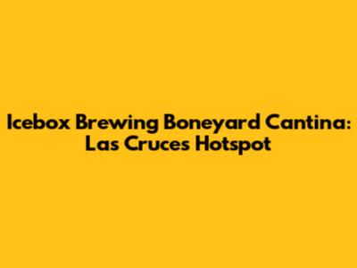 Icebox Brewing Boneyard Cantina: Las Cruces Hotspot