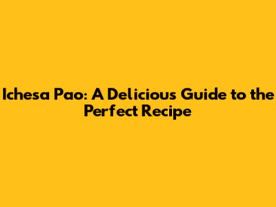 Ichesa Pao: A Delicious Guide to the Perfect Recipe