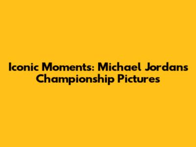 Iconic Moments: Michael Jordan's Championship Pictures