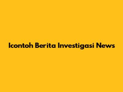 Icontoh Berita Investigasi News