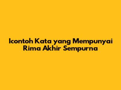 Icontoh Kata yang Mempunyai Rima Akhir Sempurna