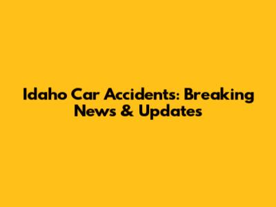 Idaho Car Accidents: Breaking News & Updates