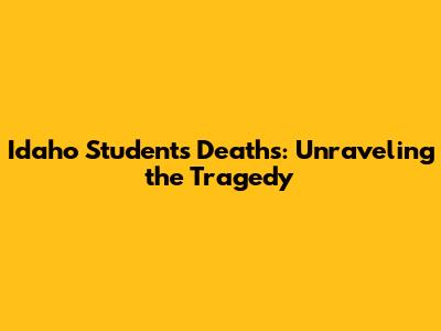 Idaho Students Deaths: Unraveling the Tragedy