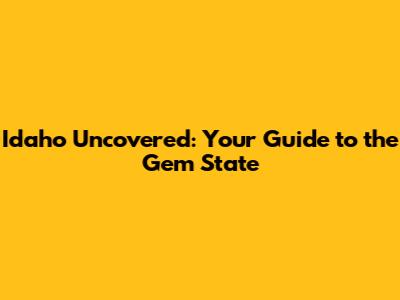 Idaho Uncovered: Your Guide to the Gem State