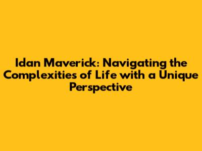 Idan Maverick: Navigating the Complexities of Life with a Unique Perspective