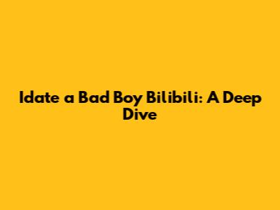 Idate a Bad Boy Bilibili: A Deep Dive