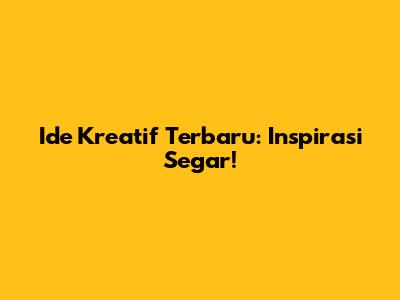 Ide Kreatif Terbaru: Inspirasi Segar!