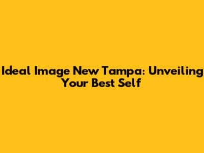 Ideal Image New Tampa: Unveiling Your Best Self