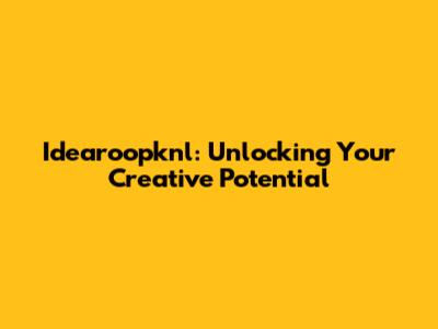 Idearoopknl: Unlocking Your Creative Potential
