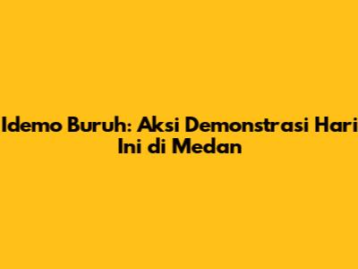Idemo Buruh: Aksi Demonstrasi Hari Ini di Medan