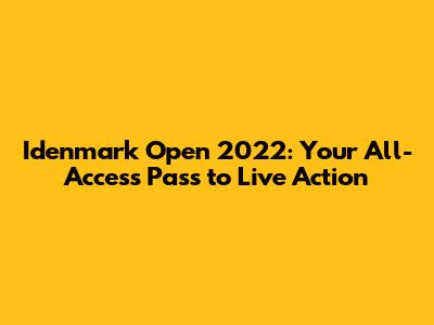 Idenmark Open 2022: Your All-Access Pass to Live Action