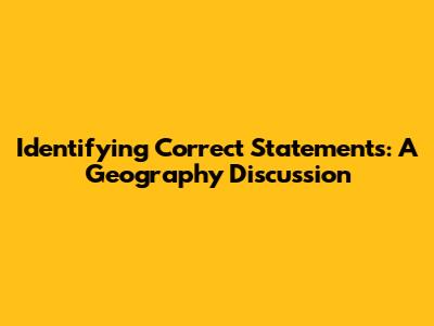 Identifying Correct Statements: A Geography Discussion