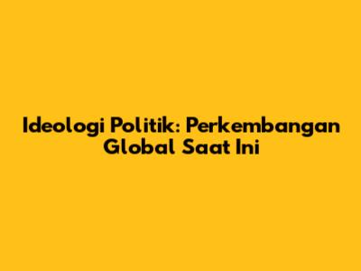 Ideologi Politik: Perkembangan Global Saat Ini