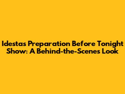 Idesta's Preparation Before Tonight Show: A Behind-the-Scenes Look
