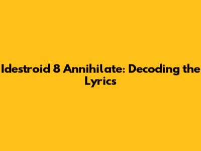Idestroid 8 Annihilate: Decoding the Lyrics