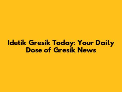 Idetik Gresik Today: Your Daily Dose of Gresik News