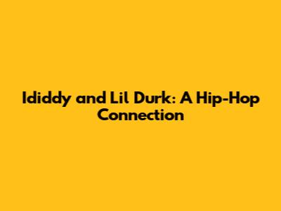 Ididdy and Lil Durk: A Hip-Hop Connection