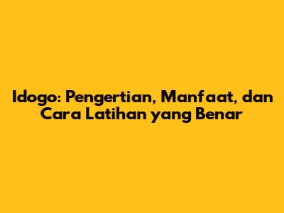 Idogo: Pengertian, Manfaat, dan Cara Latihan yang Benar