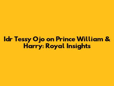 Idr Tessy Ojo on Prince William & Harry: Royal Insights