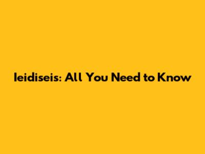 Ieidiseis: All You Need to Know