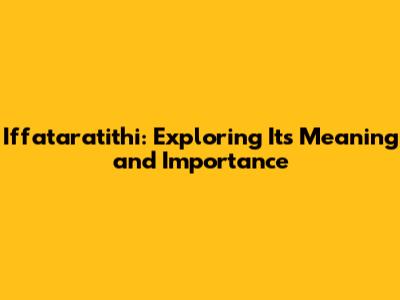 Iffataratithi: Exploring Its Meaning and Importance