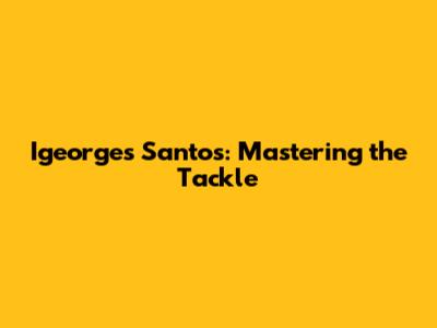 Igeorges Santos: Mastering the Tackle
