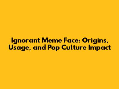 Ignorant Meme Face: Origins, Usage, and Pop Culture Impact