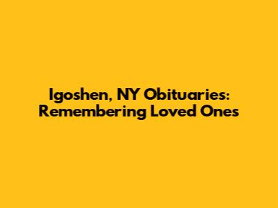 Igoshen, NY Obituaries: Remembering Loved Ones