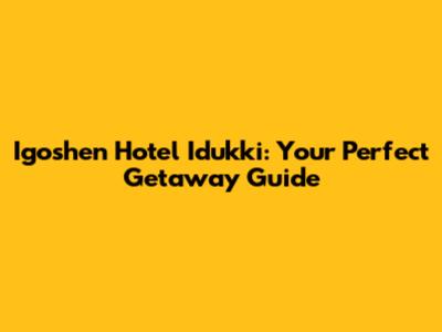 Igoshen Hotel Idukki: Your Perfect Getaway Guide