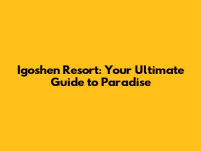 Igoshen Resort: Your Ultimate Guide to Paradise