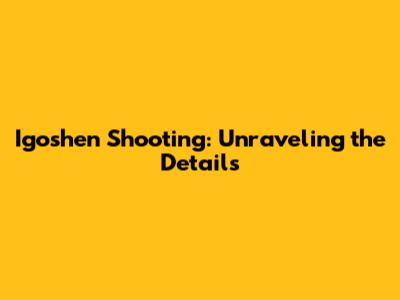 Igoshen Shooting: Unraveling the Details