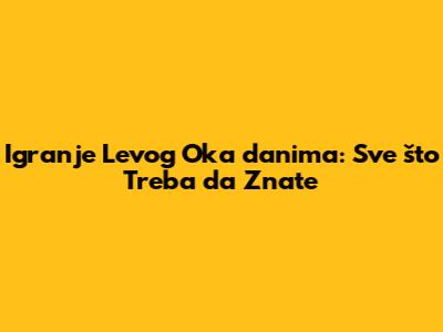 Igranje Levog Oka danima: Sve što Treba da Znate