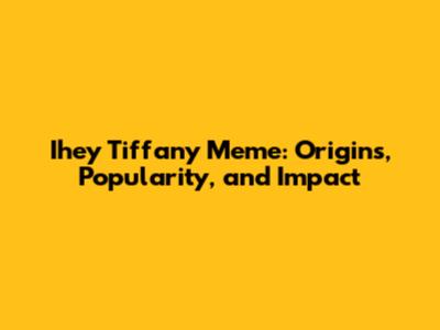 Ihey Tiffany Meme: Origins, Popularity, and Impact