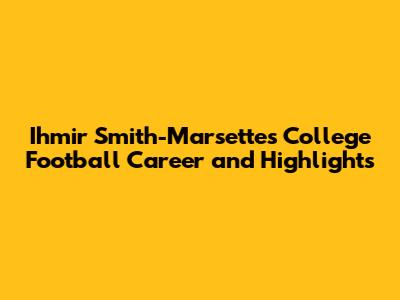 Ihmir Smith-Marsette's College Football Career and Highlights