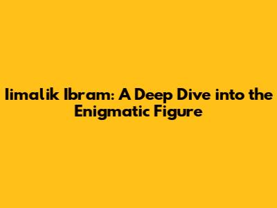 Iimalik Ibram: A Deep Dive into the Enigmatic Figure
