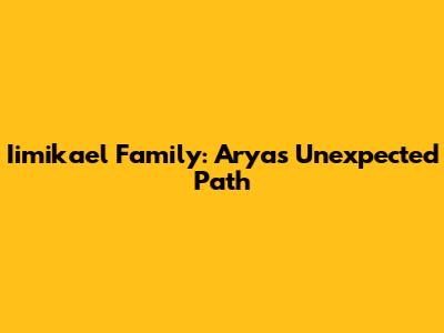 Iimikael Family: Arya's Unexpected Path
