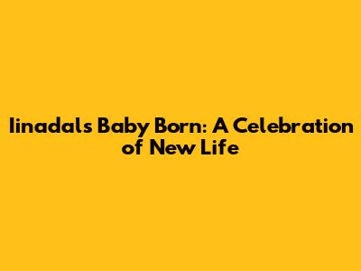 Iinadal's Baby Born: A Celebration of New Life