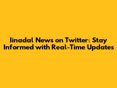 Iinadal News on Twitter: Stay Informed with Real-Time Updates