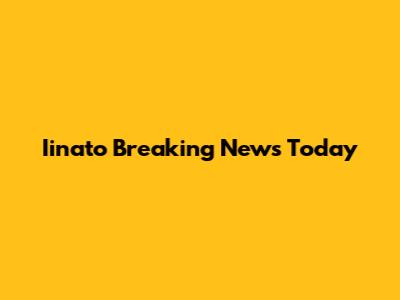 Iinato Breaking News Today