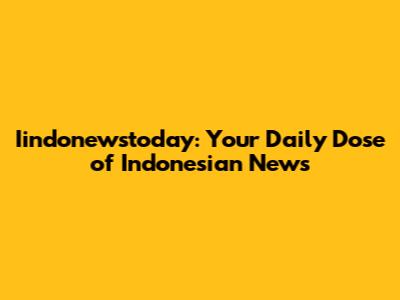 Iindonewstoday: Your Daily Dose of Indonesian News
