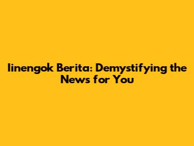 Iinengok Berita: Demystifying the News for You