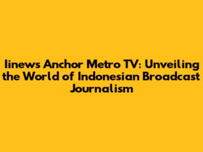 Iinews Anchor Metro TV: Unveiling the World of Indonesian Broadcast Journalism