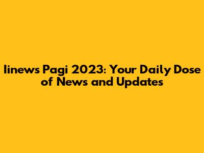 Iinews Pagi 2023: Your Daily Dose of News and Updates