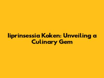 Iiprinsessia Koken: Unveiling a Culinary Gem