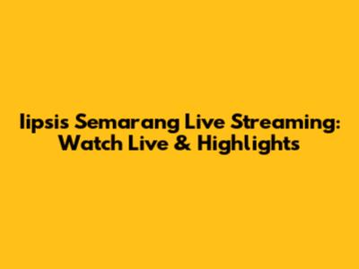 Iipsis Semarang Live Streaming: Watch Live & Highlights